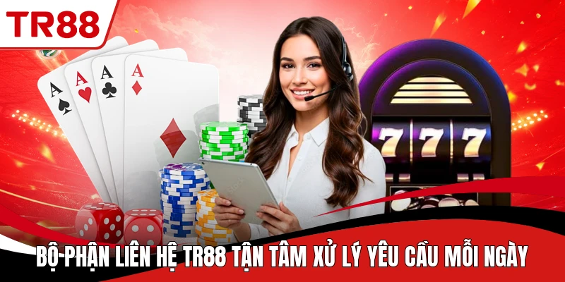 Bộ phận liên hệ TR88 tận tâm xử lý yêu cầu mỗi ngày