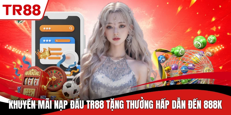 Khuyến Mãi Nạp Đầu TR88 Tặng Thưởng Hấp Dẫn Đến 888K
