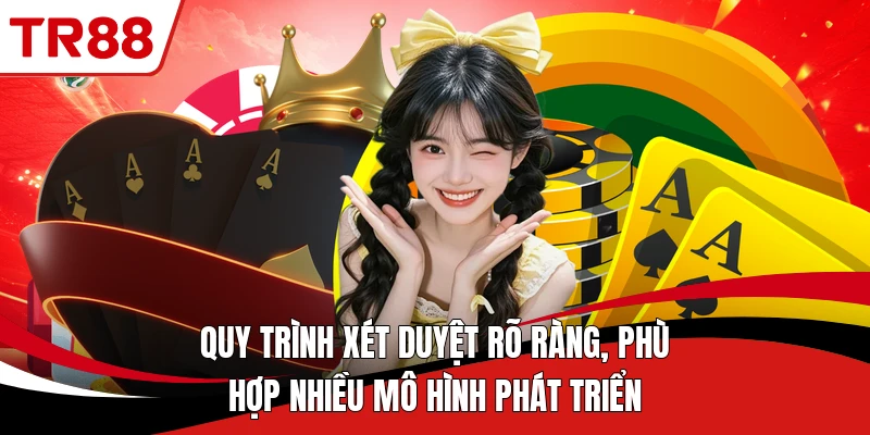 Quy trình xét duyệt rõ ràng, phù hợp nhiều mô hình phát triển