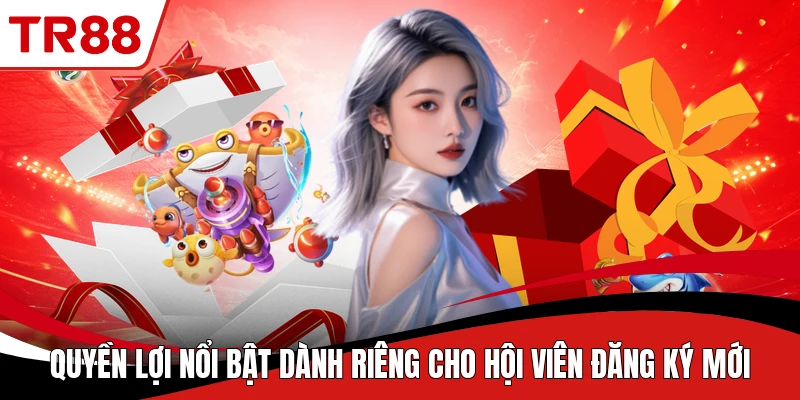 Quyền lợi nổi bật dành riêng cho hội viên đăng ký mới